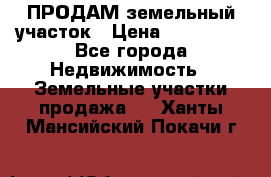 ПРОДАМ земельный участок › Цена ­ 300 000 - Все города Недвижимость » Земельные участки продажа   . Ханты-Мансийский,Покачи г.